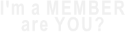 I'm a MEMBER are YOU?